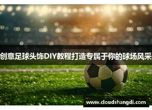 创意足球头饰DIY教程打造专属于你的球场风采