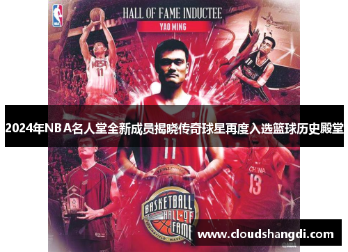 2024年NBA名人堂全新成员揭晓传奇球星再度入选篮球历史殿堂