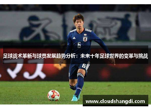 足球战术革新与球员发展趋势分析：未来十年足球世界的变革与挑战