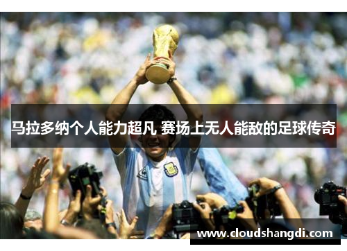 马拉多纳个人能力超凡 赛场上无人能敌的足球传奇