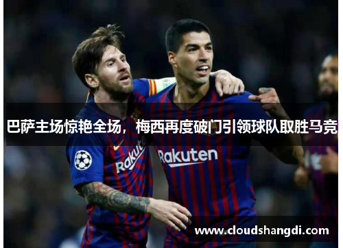巴萨主场惊艳全场，梅西再度破门引领球队取胜马竞