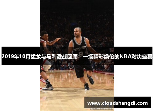 2019年10月猛龙与马刺激战回顾：一场精彩绝伦的NBA对决盛宴