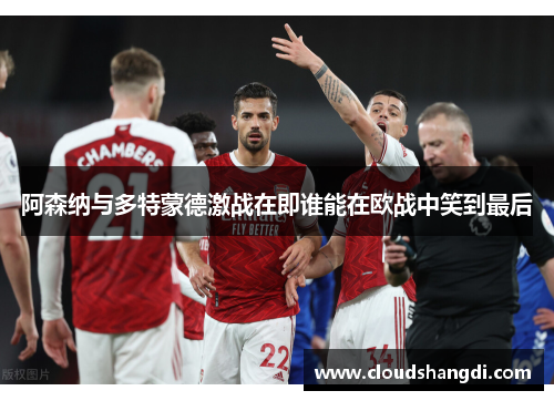 阿森纳与多特蒙德激战在即谁能在欧战中笑到最后