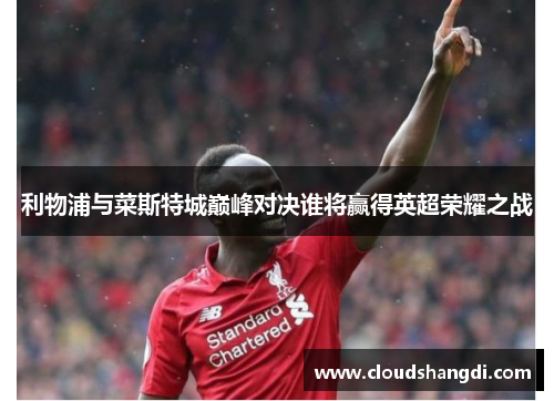 利物浦与菜斯特城巅峰对决谁将赢得英超荣耀之战