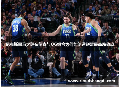 尼克斯黑马之谜布伦森与OG组合为何能创造联盟最高净效率