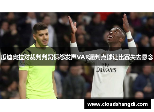 瓜迪奥拉对裁判判罚愤怒发声VAR漏判点球让比赛失去悬念