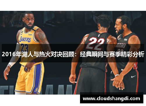 2016年湖人与热火对决回顾：经典瞬间与赛季精彩分析