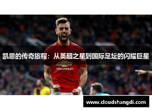 凯恩的传奇旅程：从英超之星到国际足坛的闪耀巨星