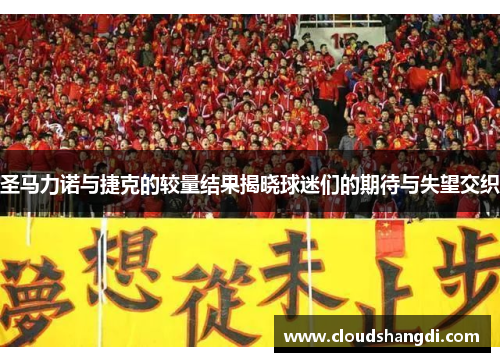 圣马力诺与捷克的较量结果揭晓球迷们的期待与失望交织